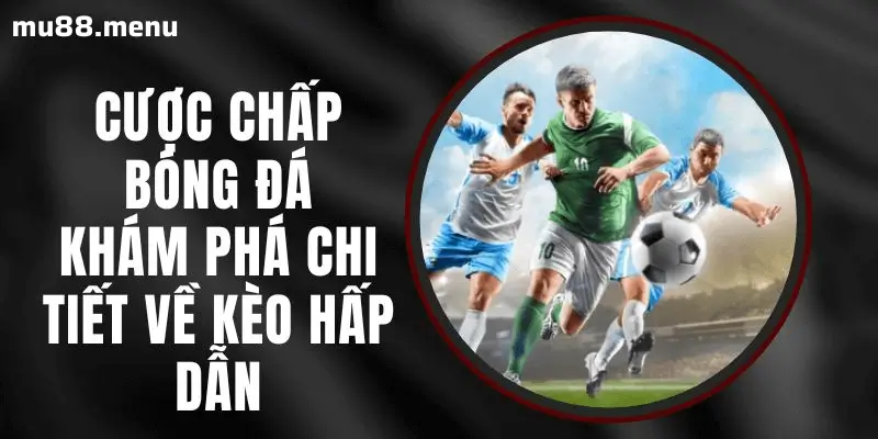 Cược Chấp tại MU88 – Lựa Chọn Kèo Đa Dạng, Trải Nghiệm Kịch Tính!